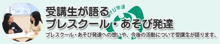 プレスクール・あそび発達受講生が語る